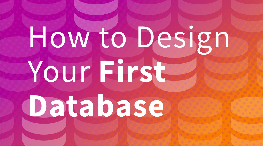 How to Design Your First Database How to Design Your First Database